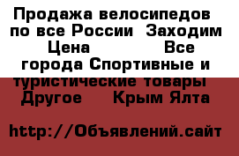 Продажа велосипедов, по все России. Заходим › Цена ­ 10 800 - Все города Спортивные и туристические товары » Другое   . Крым,Ялта